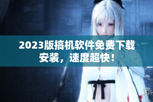 2023版搞机软件免费下载安装，速度超快！