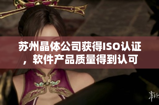 苏州晶体公司获得ISO认证，软件产品质量得到认可