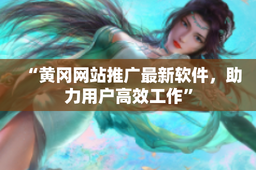 “黄冈网站推广最新软件，助力用户高效工作”