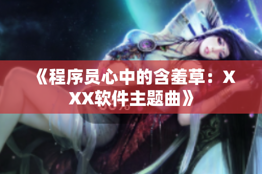 《程序员心中的含羞草：XXX软件主题曲》