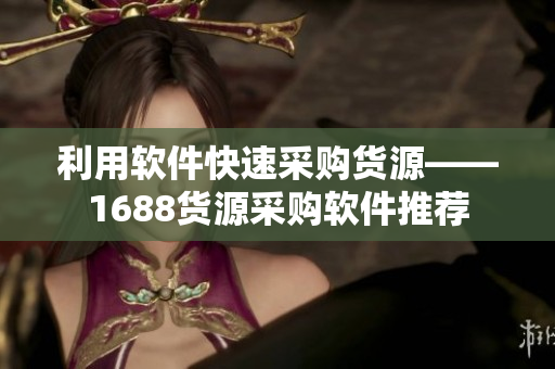 利用软件快速采购货源——1688货源采购软件推荐