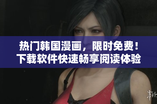 热门韩国漫画，限时免费！下载软件快速畅享阅读体验