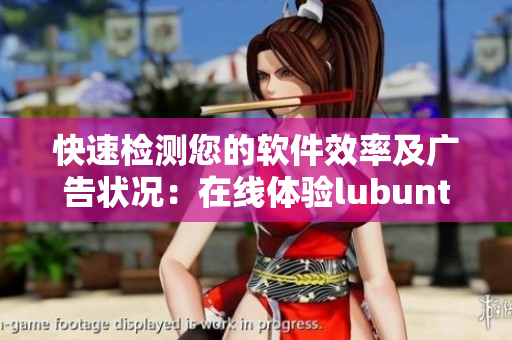 快速检测您的软件效率及广告状况：在线体验lubuntu轻量级版