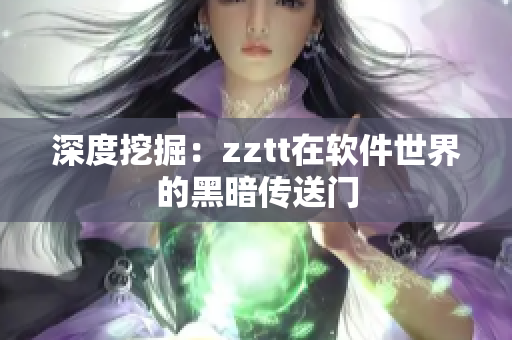深度挖掘：zztt在软件世界的黑暗传送门