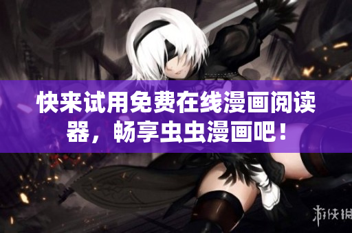 快来试用免费在线漫画阅读器，畅享虫虫漫画吧！