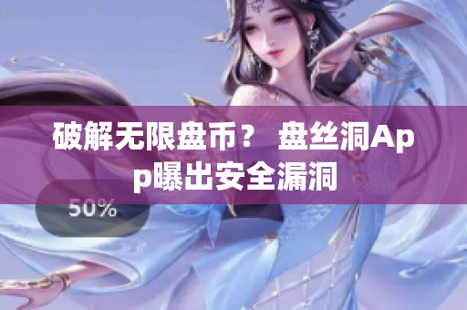破解无限盘币？ 盘丝洞App曝出安全漏洞