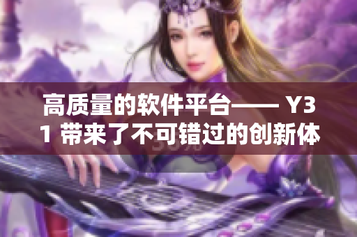 高质量的软件平台—— Y31 带来了不可错过的创新体验