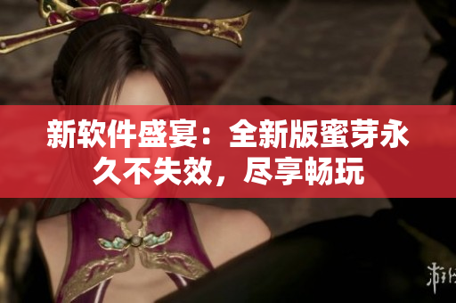 新软件盛宴：全新版蜜芽永久不失效，尽享畅玩