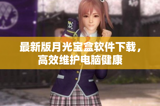 最新版月光宝盒软件下载，高效维护电脑健康