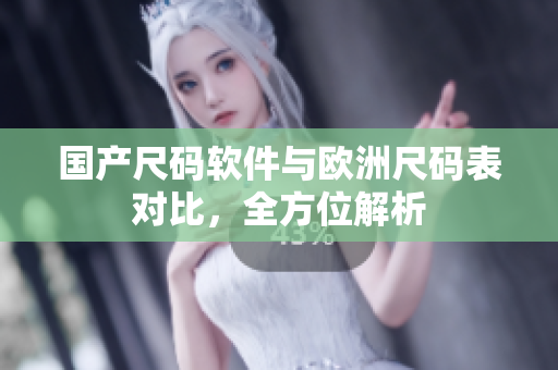 国产尺码软件与欧洲尺码表对比，全方位解析