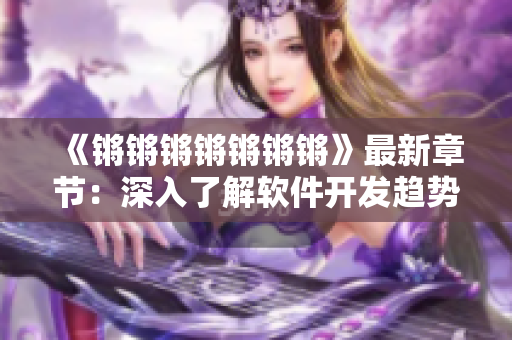 《锵锵锵锵锵锵锵》最新章节：深入了解软件开发趋势