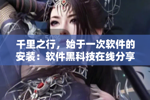 千里之行，始于一次软件的安装：软件黑科技在线分享