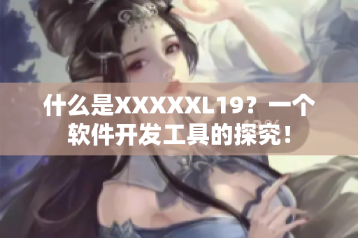 什么是XXXXXL19？一个软件开发工具的探究！