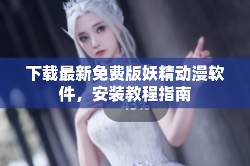 下载最新免费版妖精动漫软件，安装教程指南