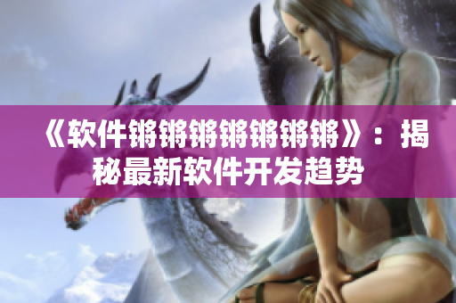 《软件锵锵锵锵锵锵锵》：揭秘最新软件开发趋势
