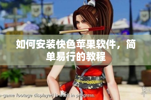 如何安装快色苹果软件，简单易行的教程