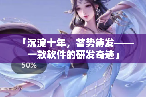 「沉淀十年，蓄势待发——一款软件的研发奇迹」