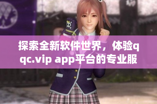 探索全新软件世界，体验qqc.vip app平台的专业服务