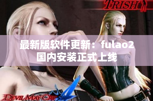 最新版软件更新：fulao2国内安装正式上线
