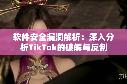 软件安全漏洞解析：深入分析TikTok的破解与反制