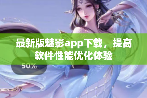 最新版魅影app下载，提高软件性能优化体验