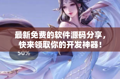最新免费的软件源码分享，快来领取你的开发神器！