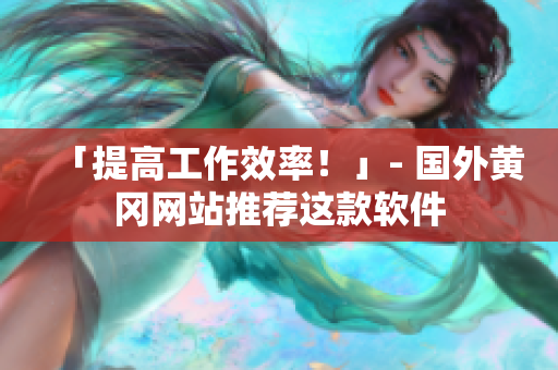 「提高工作效率！」- 国外黄冈网站推荐这款软件