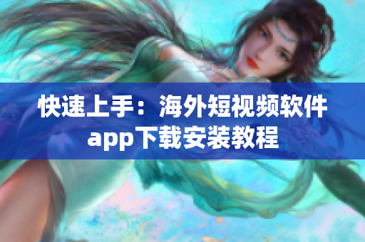 快速上手：海外短视频软件app下载安装教程
