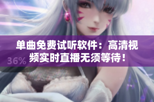单曲免费试听软件：高清视频实时直播无须等待！