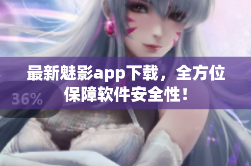最新魅影app下载，全方位保障软件安全性！