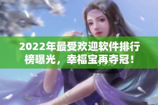 2022年最受欢迎软件排行榜曝光，幸福宝再夺冠！