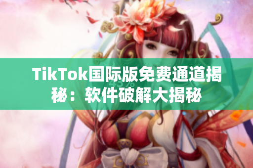 TikTok国际版免费通道揭秘：软件破解大揭秘