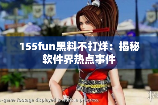 155fun黑料不打烊：揭秘软件界热点事件