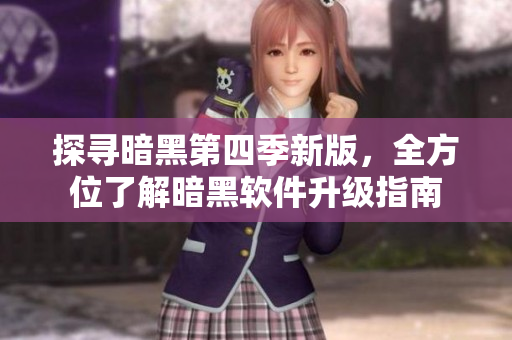 探寻暗黑第四季新版，全方位了解暗黑软件升级指南