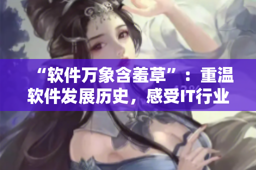 “软件万象含羞草”：重温软件发展历史，感受IT行业风云变换