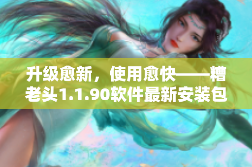 升级愈新，使用愈快——糟老头1.1.90软件最新安装包