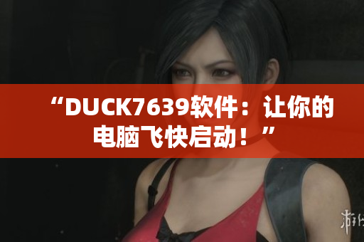 “DUCK7639软件：让你的电脑飞快启动！”