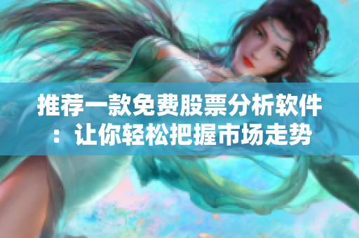 推荐一款免费股票分析软件：让你轻松把握市场走势