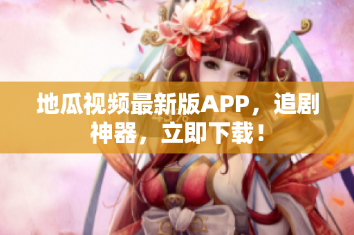 地瓜视频最新版APP，追剧神器，立即下载！
