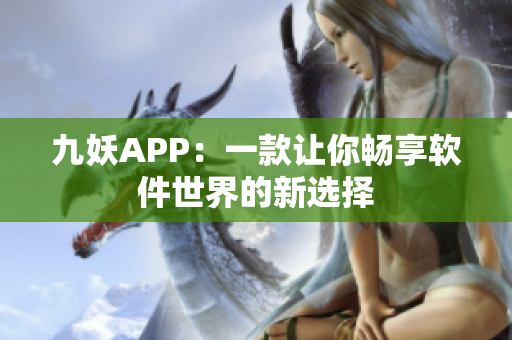 九妖APP：一款让你畅享软件世界的新选择