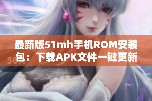 最新版51mh手机ROM安装包：下载APK文件一键更新