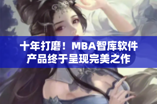 十年打磨！MBA智库软件产品终于呈现完美之作