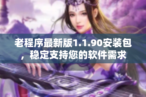 老程序最新版1.1.90安装包，稳定支持您的软件需求