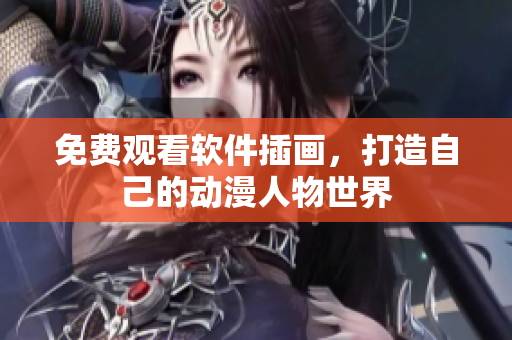 免费观看软件插画，打造自己的动漫人物世界