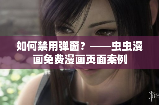 如何禁用弹窗？——虫虫漫画免费漫画页面案例