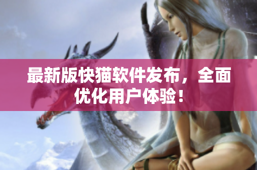 最新版快猫软件发布，全面优化用户体验！