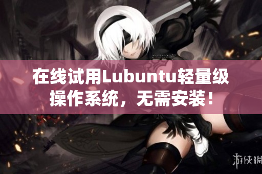在线试用Lubuntu轻量级操作系统，无需安装！