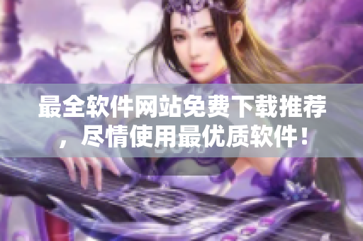 最全软件网站免费下载推荐，尽情使用最优质软件！