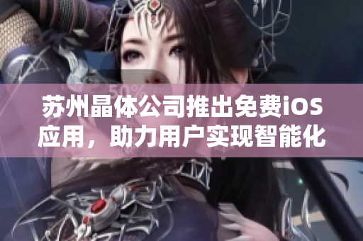 苏州晶体公司推出免费iOS应用，助力用户实现智能化控制