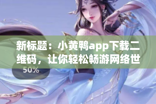 新标题：小黄鸭app下载二维码，让你轻松畅游网络世界